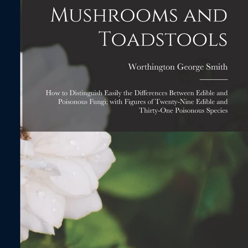 Mushrooms and Toadstools: How to Distinguish Easily the Differences Between Edible and Poisonous Fungi; With Figures of Twenty-nine Edible and Thirty-one Poisonous Species