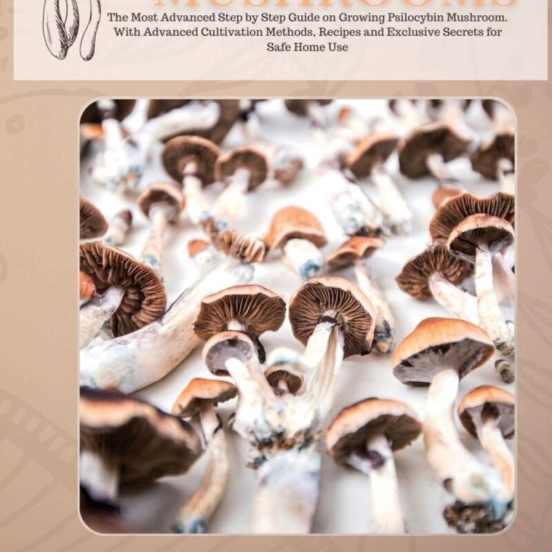 Psilocybin Mushrooms: The Most Advanced Step by Step Guide on Growing Psilocybin Mushroom. With Advanced Cultivation Methods, Recipes and Exclusive Secrets for Safe Home Use.