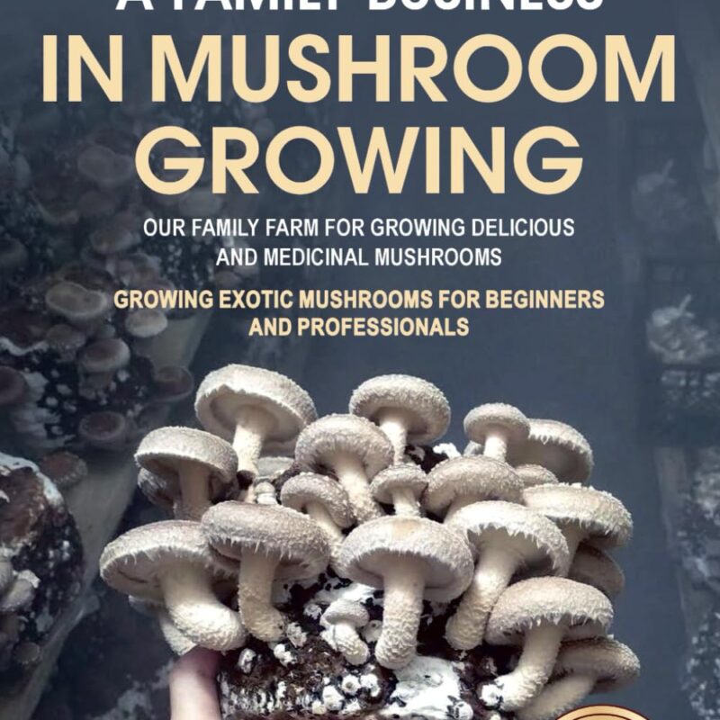 How to Create a Family Business in Mushroom Growing: Our Family Farm for Growing Delicious and Medicinal Mushrooms | Growing Exotic Mushrooms for ... mushrooms at home and on the farm)