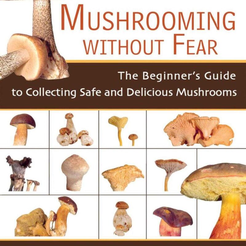 Mushrooming Without Fear: The Beginner's Guide to Collecting Safe and Delicious Mushrooms