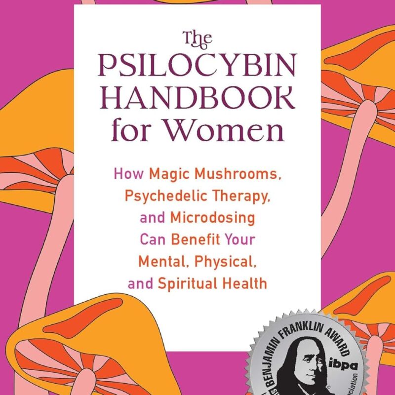 The Psilocybin Handbook for Women: How Magic Mushrooms, Psychedelic Therapy, and Microdosing Can Benefit Your Mental, Physical, and Spiritual Health (Guides to Psychedelics & More)