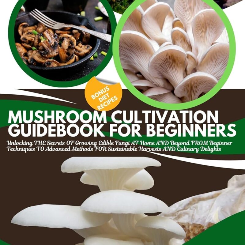 MUSHROOM CULTIVATION GUIDEBOOK FOR BEGINNERS: Unlocking THE Secrets OF Growing Edible Fungi AT Home AND Beyond FROM Beginner Techniques TO Advanced Methods ... Harvests & Culinary Delights (FARM HOME 4)
