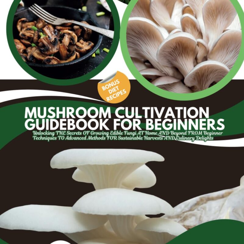 MUSHROOM CULTIVATION GUIDEBOOK FOR BEGINNERS: Unlocking THE Secrets OF Growing Edible Fungi AT Home AND Beyond FROM Beginner Techniques TO Advanced ... Harvests AND Culinary Delights (FARM HOME)