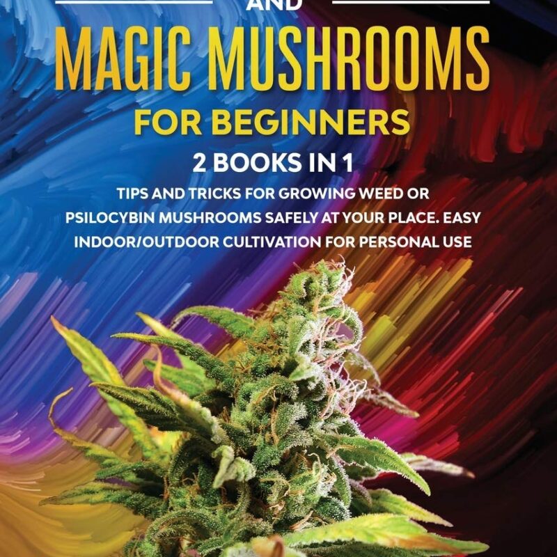 Growing Marijuana And Magic Mushrooms For Beginners: 2 BOOKS IN 1 - Tips And Tricks For Growing Weed or Psilocybin Mushrooms Safely At Your Place. Easy Indoor/Outdoor Cultivation For Personal Use