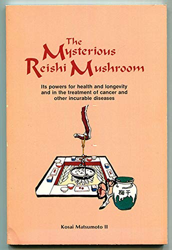 The mysterious reishi mushroom: Its powers for health and longevity and in the treatment of cancer and other incurable diseases (Lifeline book)