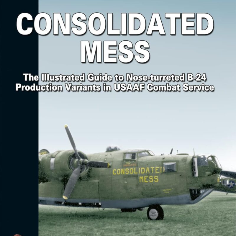 Consolidated Mess: The Illustrated Guide to Nose-turreted B-24 Production Variants in USAAF Combat Service (White Series Book 9115)