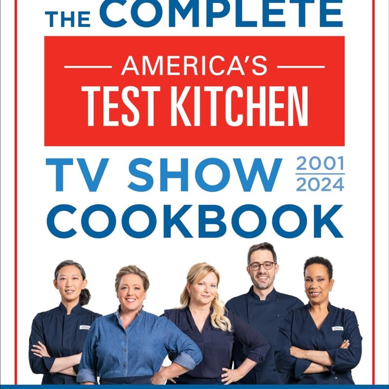The Complete America’s Test Kitchen TV Show Cookbook 2001–2024: Every Recipe and Product Rating From the Most-Watched Cooking Show on Public TV