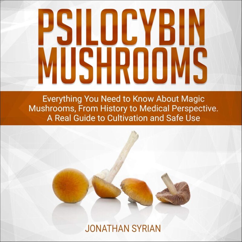 Psilocybin Mushrooms: Everything You Need to Know About Magic Mushrooms from History to Medical Perspective. A Real Guide to Cultivation and Safe Use