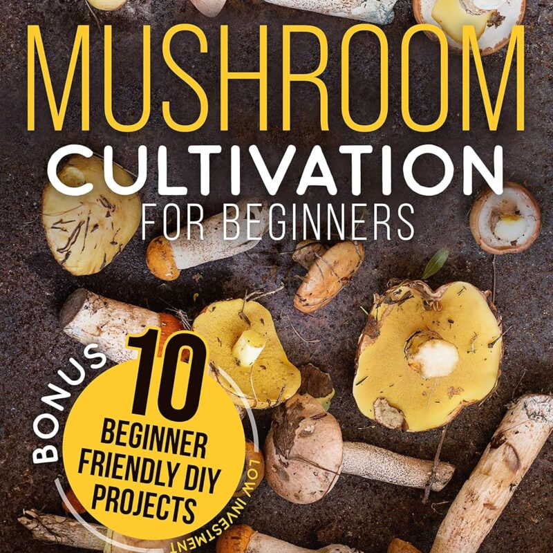 Mushroom Cultivation for Beginners: The Complete Guide to Growing Your Own Gourmet and Medicinal Mushrooms at Home, Indoors and Outdoors. | + BONUS: 10 Beginner-Friendly Low Investment DIY Projects