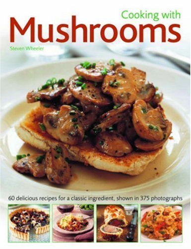Cooking with Mushrooms: 60 Delicious Recipes for a Classic Ingredient by Steven Wheeler (2008-09-01)
