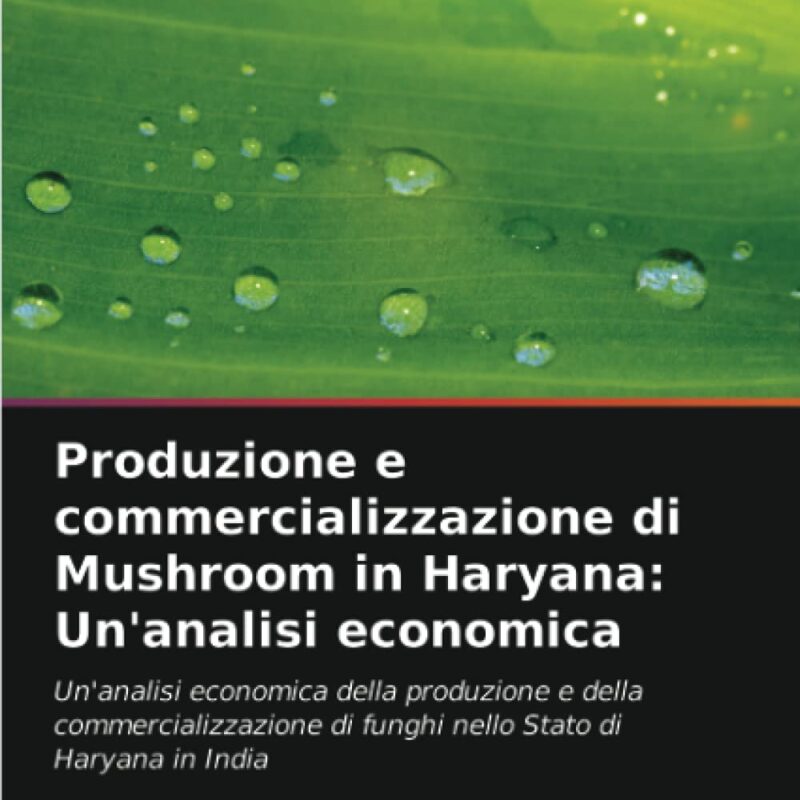 Produzione e commercializzazione di Mushroom in Haryana: Un'analisi economica: Un'analisi economica della produzione e della commercializzazione di ... Stato di Haryana in India (Italian Edition)