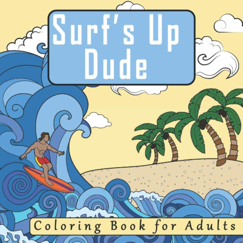 Surf's Up Dude: The Adult Coloring Book Featuring Relaxation & Meditation Designs for Surfers (Coloring Books for Men with Surf, Ocean, and Beach Themed Coloring Pages)