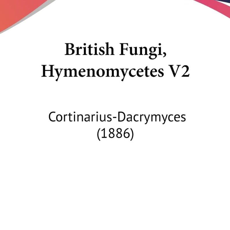 British Fungi, Hymenomycetes V2: Cortinarius-Dacrymyces (1886)