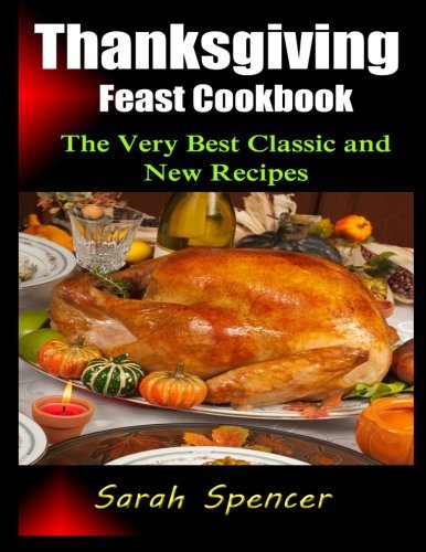 Thanksgiving Feast Cookbook: The Very Best Classic and New Recipes by Sarah Spencer (2014-10-21)