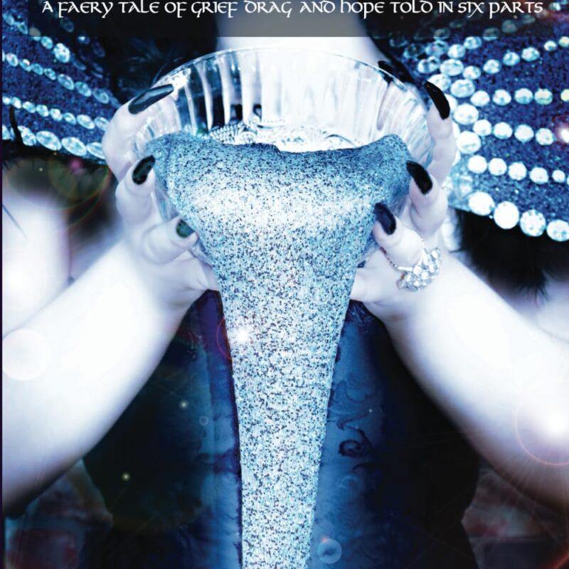A Queen of Blood and Glitter: a faery tale of grief, drag, and hope told in six parts